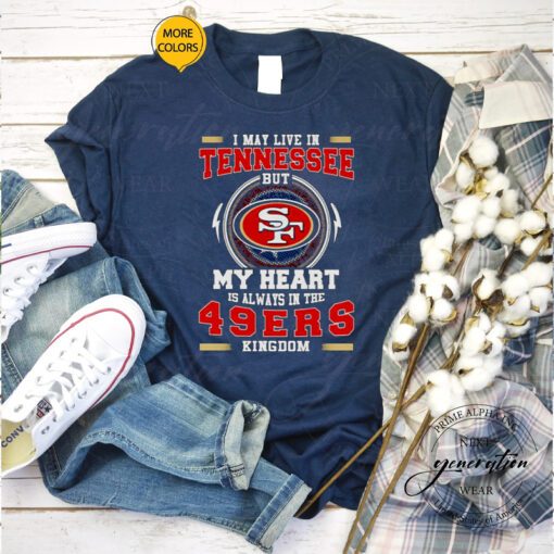 I may live in Tennessee but My heart is always in the 49ers kingdom tshirt