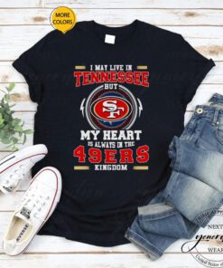 I may live in Tennessee but My heart is always in the 49ers kingdom tshirts