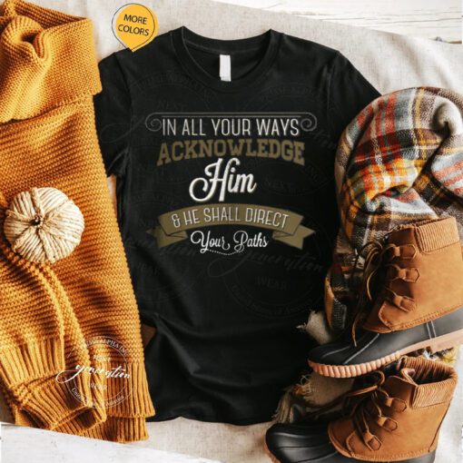 In All Your Ways Acknowledge Him TShirt