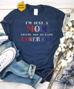 Just a Mom Trying Not to Raise Liberals Shirt