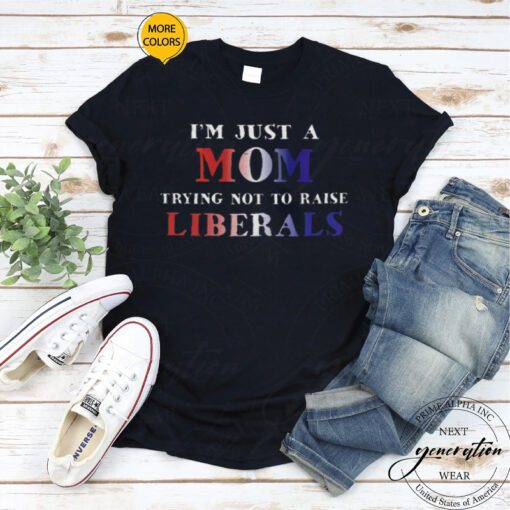 Just a Mom Trying Not to Raise Liberals Shirts
