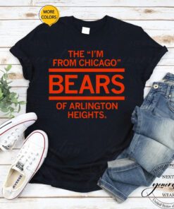 The I’m From Chicago Bears of Arlington Heights Illinois tshirts