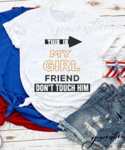 This is my girlfriend don’t touch him tshirt