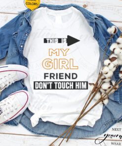 This is my girlfriend don’t touch him tshirts