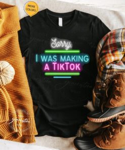 Tiktok Birthday T-Shirt Sorry I Was Making A Tiktok Funny Shirts