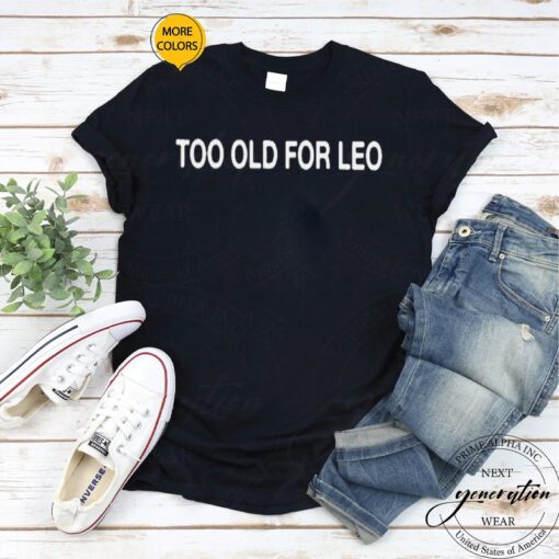 Too old for leo T-shirt