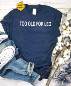 Too old for leo T-shirts