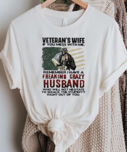 Veteran’s wife if you mess with me remember I have a freaking crazy Husband tshirts