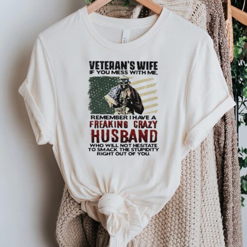 Veteran’s wife if you mess with me remember I have a freaking crazy Husband tshirts