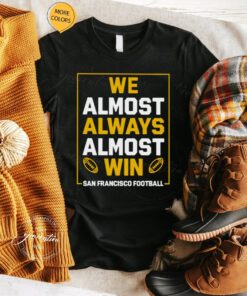 We always always almost win San Francisco Football tshirt