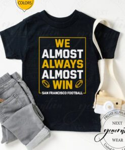 We always always almost win San Francisco Football tshirts