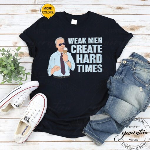 Weak Men Create Hard Times Shirt