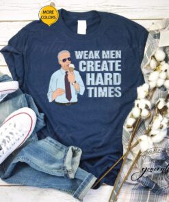 Weak Men Create Hard Times Shirts