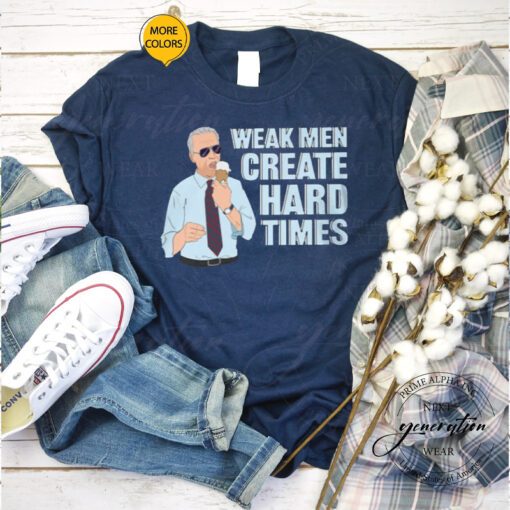 Weak Men Create Hard Times Shirts