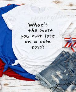 What’s The Most you Ever Lost On A Coin Toss TShirt