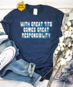 With great tits comes great responsibility tshirt