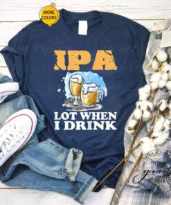 Womens Beer T-Shirt IPA Lot When I Drink Funny Drinking Beer Shirts