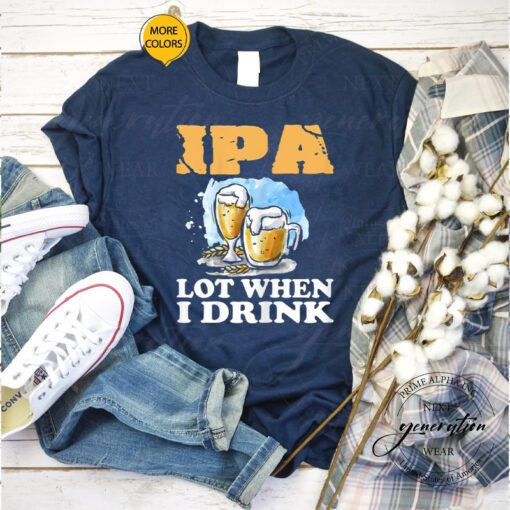 Womens Beer T-Shirt IPA Lot When I Drink Funny Drinking Beer Shirts