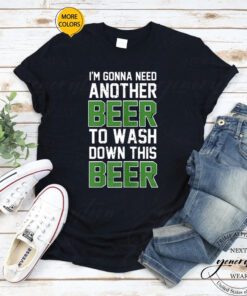 Womens Beer T-Shirt I’m Gonna Need Another Beer To Wash Down Shirt