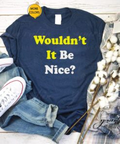 Wouldn’t it be nice tshirt