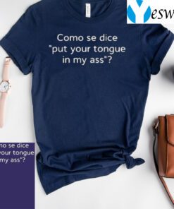 Como Se Dice Put Your Tongue In My Ass teeshirt
