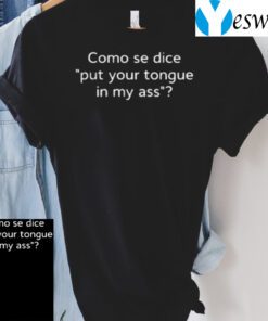 Como Se Dice Put Your Tongue In My Ass teeshirts