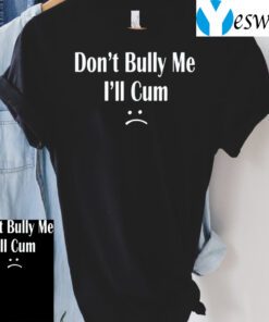 Don’t Bully Me I’ll Cum TShirt