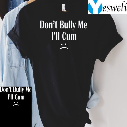 Don’t Bully Me I’ll Cum TShirt