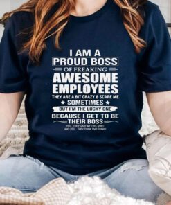 I Am A Proud Boss Of Freaking Awesome Employees They Are A Bit Crazy And Scare Me Sometimes 2023 T-Shirts