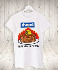 I Hope That Hell Isn’t Real Shirts