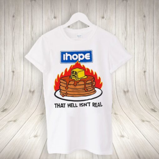 I Hope That Hell Isn’t Real Shirts