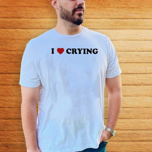 I Love Crying Tshirts