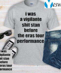 I Was A Vigilante Shit Stan Before The Eras Tour Performance T-Shirt