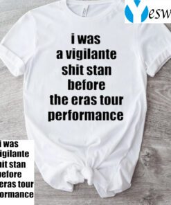 I Was A Vigilante Shit Stan Before The Eras Tour Performance T-Shirts
