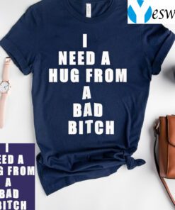 I need a hug from a bad bitch teeshirt