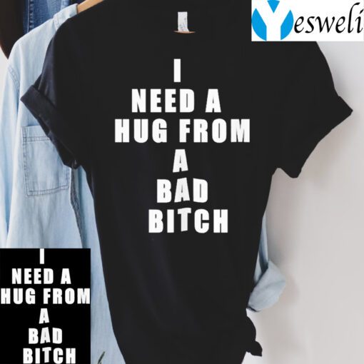 I need a hug from a bad bitch teeshirts