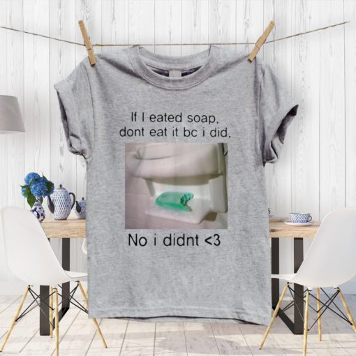 If I Eated Soap Don't Eat It Bc I Did No I Didn't Tee-shirt