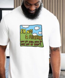 I'm Not A Celebrity But I'd Still Like To Get Out Of Here Shirts