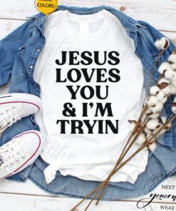 Jesus Love You And I’m Tryin 2023 Shirt