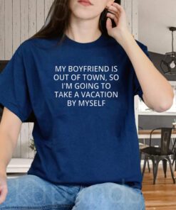 My Boyfriend Is Out Of Town T-Shirt Going To Take A Vacation Shirts