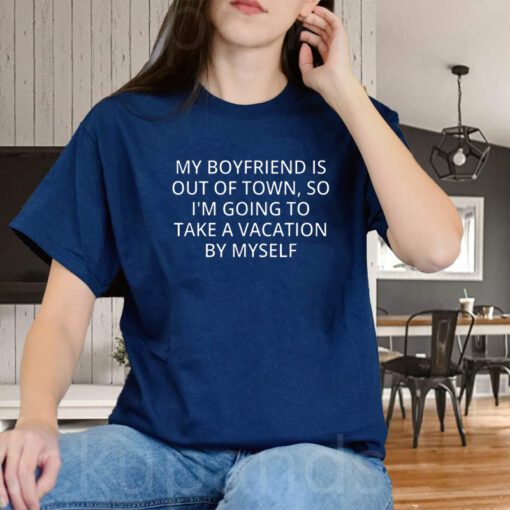 My Boyfriend Is Out Of Town T-Shirt Going To Take A Vacation Shirts
