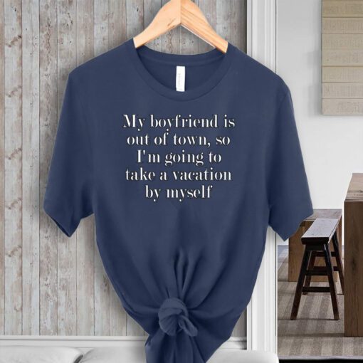 My Boyfriend Is Out Of Town T-Shirt Going Vacation By Myself TeeShirt