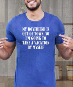 My Boyfriend Is Out Of Town T-Shirt Take Vacation By Myself TeeShirts