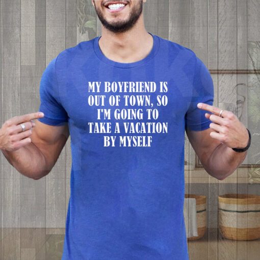 My Boyfriend Is Out Of Town T-Shirt Take Vacation By Myself TeeShirts