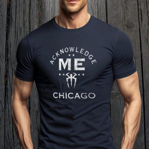 Roman Reigns Acknowledge Me Chicago Shirts