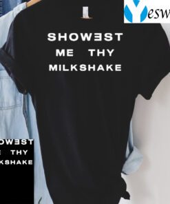 Showest Me Thy Milkshake T-Shirts