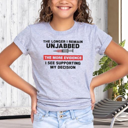 The Longer I Remain Unjabbed The More Evidence I See Supporting My Decision Tee-Shirt