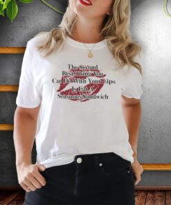 The Second Best Thing You Can Do With Your Lips Is Fat A Sensuous Sandwich TeeShirts