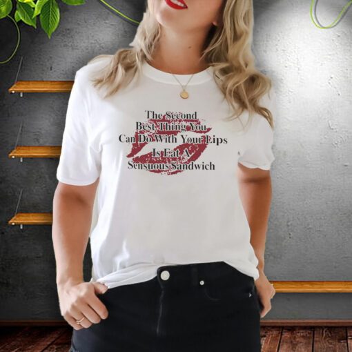 The Second Best Thing You Can Do With Your Lips Is Fat A Sensuous Sandwich TeeShirts