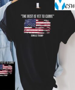 The best is yet to come Donald Trump TShirt